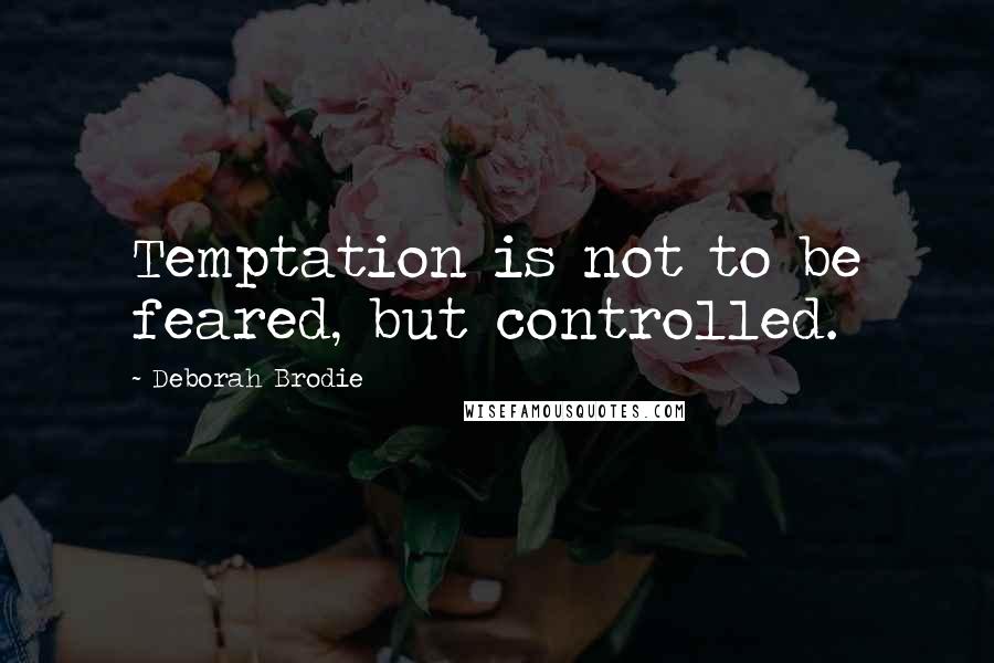 Deborah Brodie Quotes: Temptation is not to be feared, but controlled.