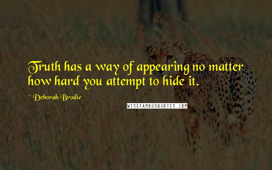 Deborah Brodie Quotes: Truth has a way of appearing no matter how hard you attempt to hide it.