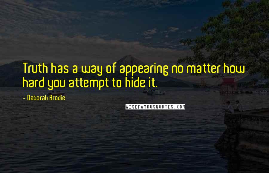 Deborah Brodie Quotes: Truth has a way of appearing no matter how hard you attempt to hide it.