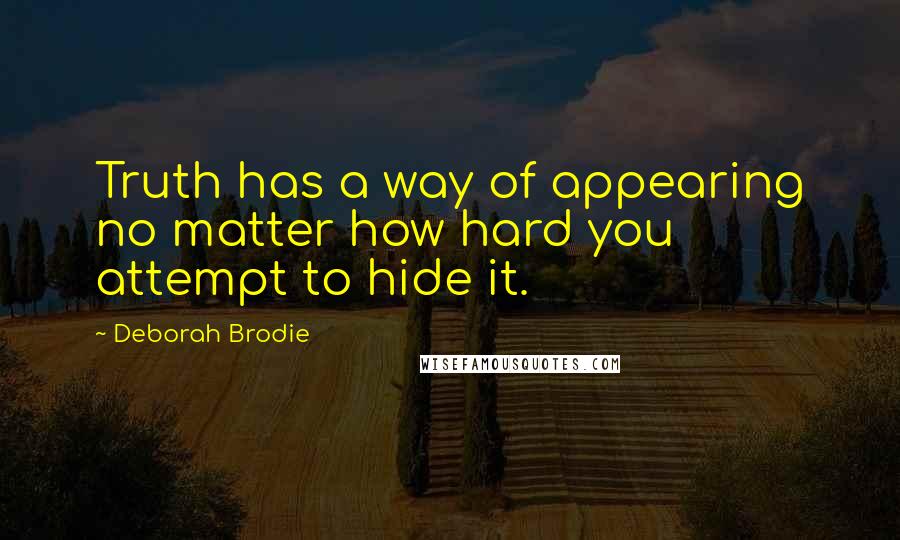Deborah Brodie Quotes: Truth has a way of appearing no matter how hard you attempt to hide it.