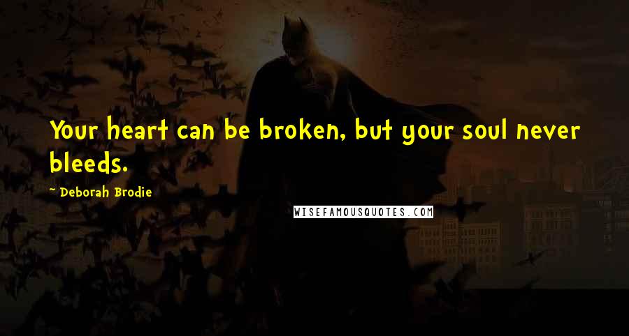Deborah Brodie Quotes: Your heart can be broken, but your soul never bleeds.