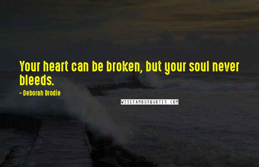 Deborah Brodie Quotes: Your heart can be broken, but your soul never bleeds.