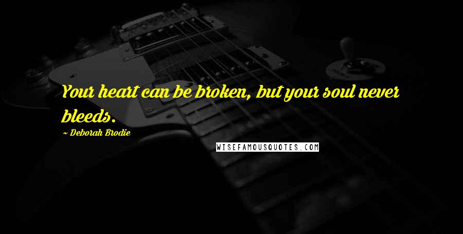 Deborah Brodie Quotes: Your heart can be broken, but your soul never bleeds.