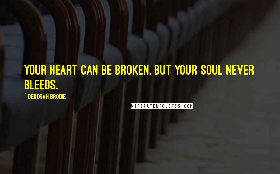 Deborah Brodie Quotes: Your heart can be broken, but your soul never bleeds.