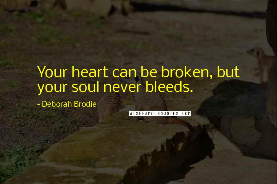 Deborah Brodie Quotes: Your heart can be broken, but your soul never bleeds.