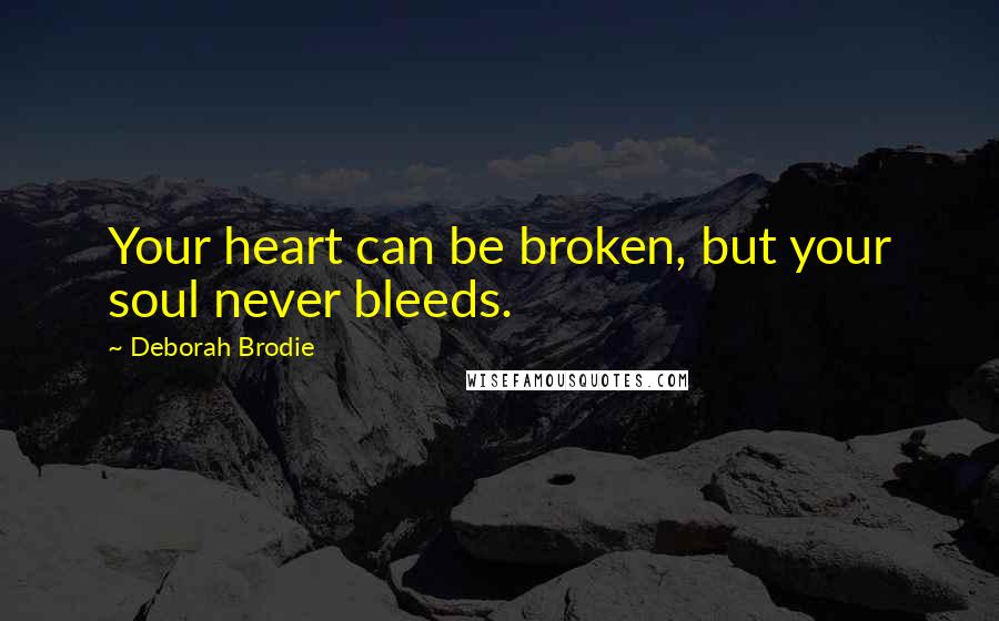 Deborah Brodie Quotes: Your heart can be broken, but your soul never bleeds.