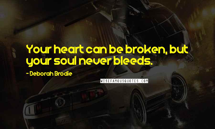 Deborah Brodie Quotes: Your heart can be broken, but your soul never bleeds.