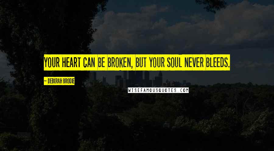 Deborah Brodie Quotes: Your heart can be broken, but your soul never bleeds.