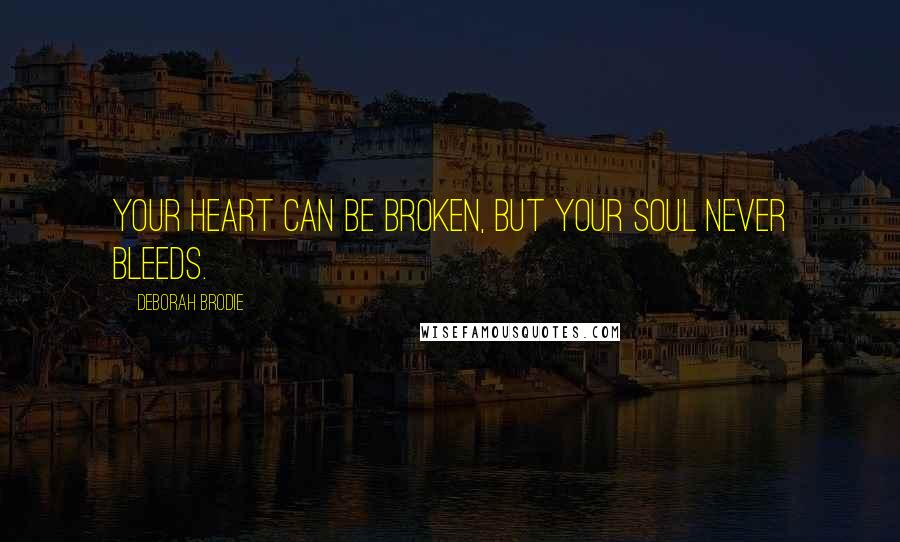 Deborah Brodie Quotes: Your heart can be broken, but your soul never bleeds.