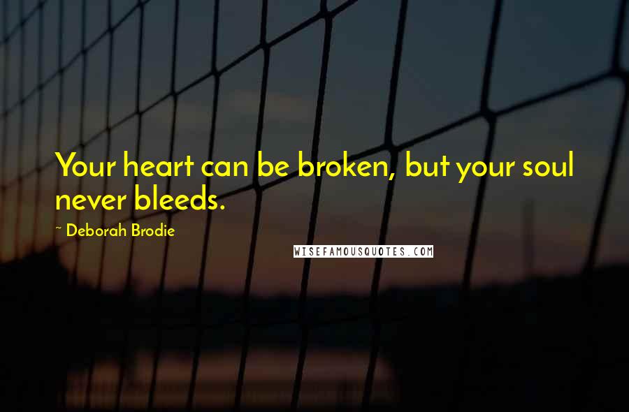 Deborah Brodie Quotes: Your heart can be broken, but your soul never bleeds.