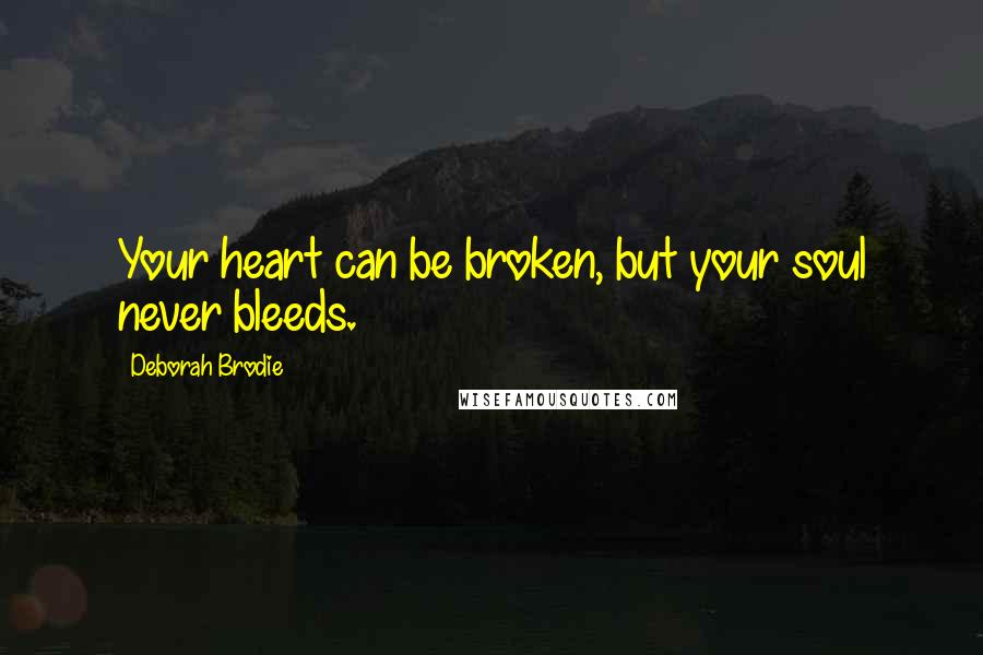 Deborah Brodie Quotes: Your heart can be broken, but your soul never bleeds.