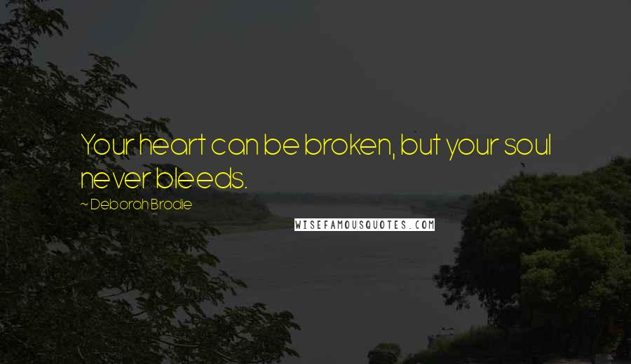 Deborah Brodie Quotes: Your heart can be broken, but your soul never bleeds.