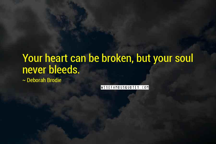 Deborah Brodie Quotes: Your heart can be broken, but your soul never bleeds.