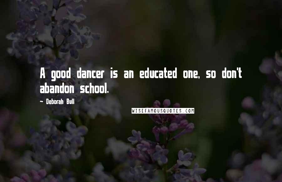 Deborah Bull Quotes: A good dancer is an educated one, so don't abandon school.