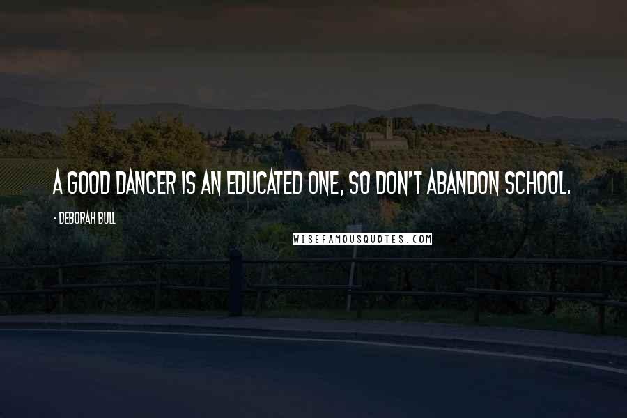 Deborah Bull Quotes: A good dancer is an educated one, so don't abandon school.