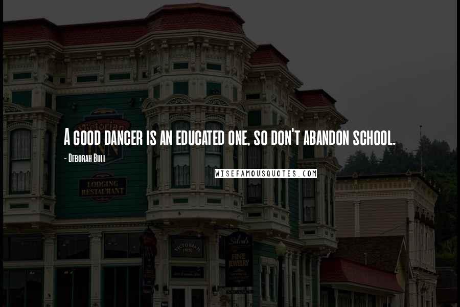 Deborah Bull Quotes: A good dancer is an educated one, so don't abandon school.