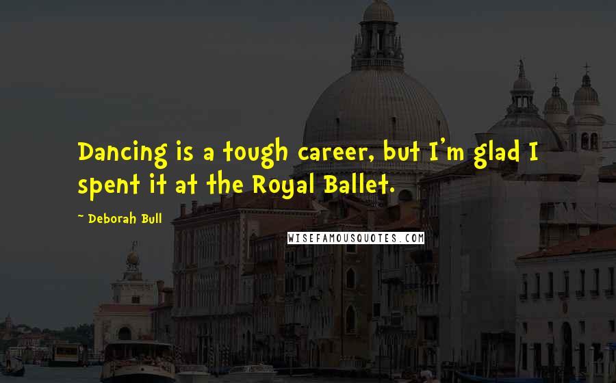 Deborah Bull Quotes: Dancing is a tough career, but I'm glad I spent it at the Royal Ballet.