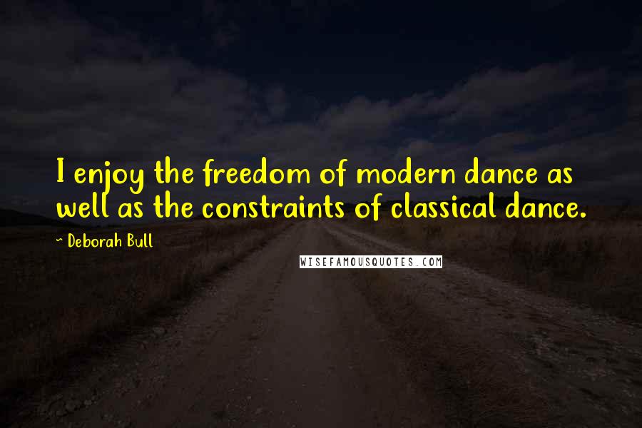 Deborah Bull Quotes: I enjoy the freedom of modern dance as well as the constraints of classical dance.