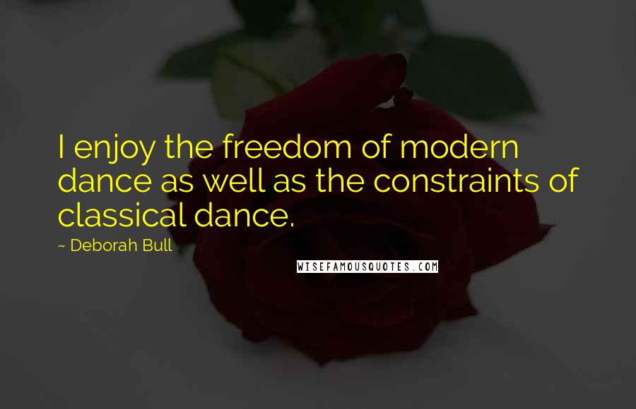 Deborah Bull Quotes: I enjoy the freedom of modern dance as well as the constraints of classical dance.