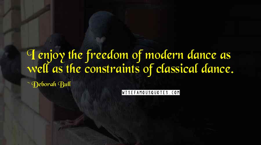 Deborah Bull Quotes: I enjoy the freedom of modern dance as well as the constraints of classical dance.
