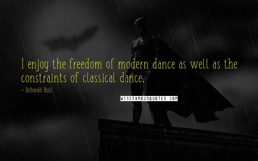 Deborah Bull Quotes: I enjoy the freedom of modern dance as well as the constraints of classical dance.