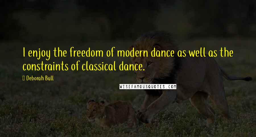 Deborah Bull Quotes: I enjoy the freedom of modern dance as well as the constraints of classical dance.