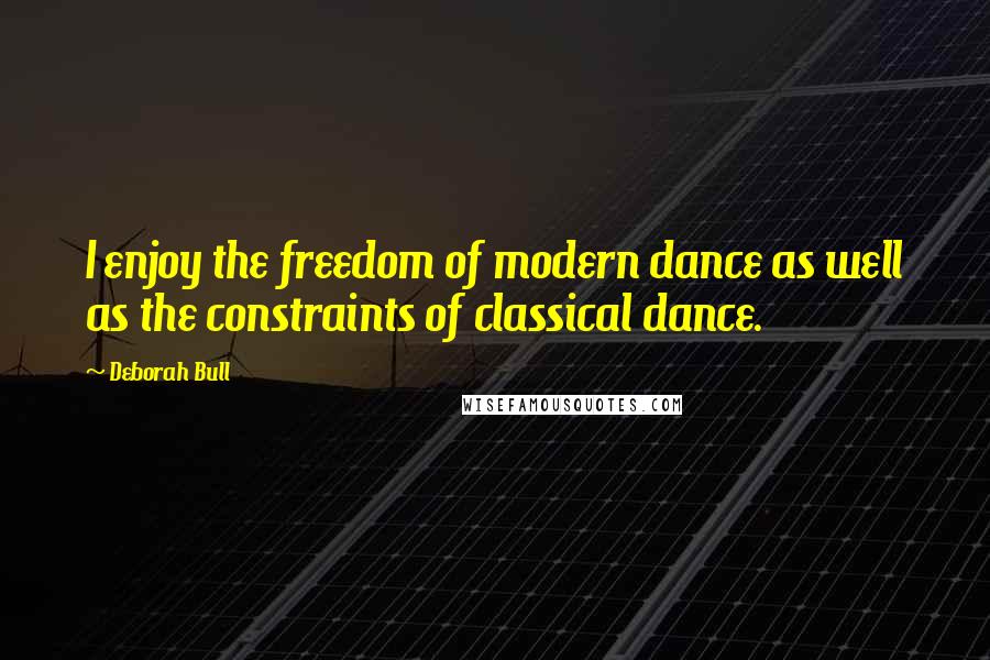 Deborah Bull Quotes: I enjoy the freedom of modern dance as well as the constraints of classical dance.
