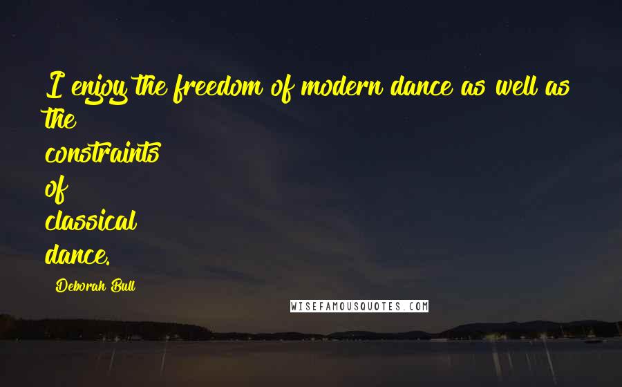 Deborah Bull Quotes: I enjoy the freedom of modern dance as well as the constraints of classical dance.