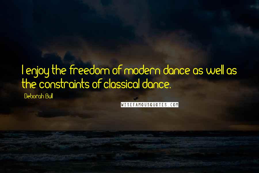 Deborah Bull Quotes: I enjoy the freedom of modern dance as well as the constraints of classical dance.