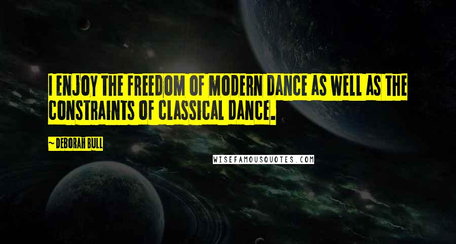 Deborah Bull Quotes: I enjoy the freedom of modern dance as well as the constraints of classical dance.