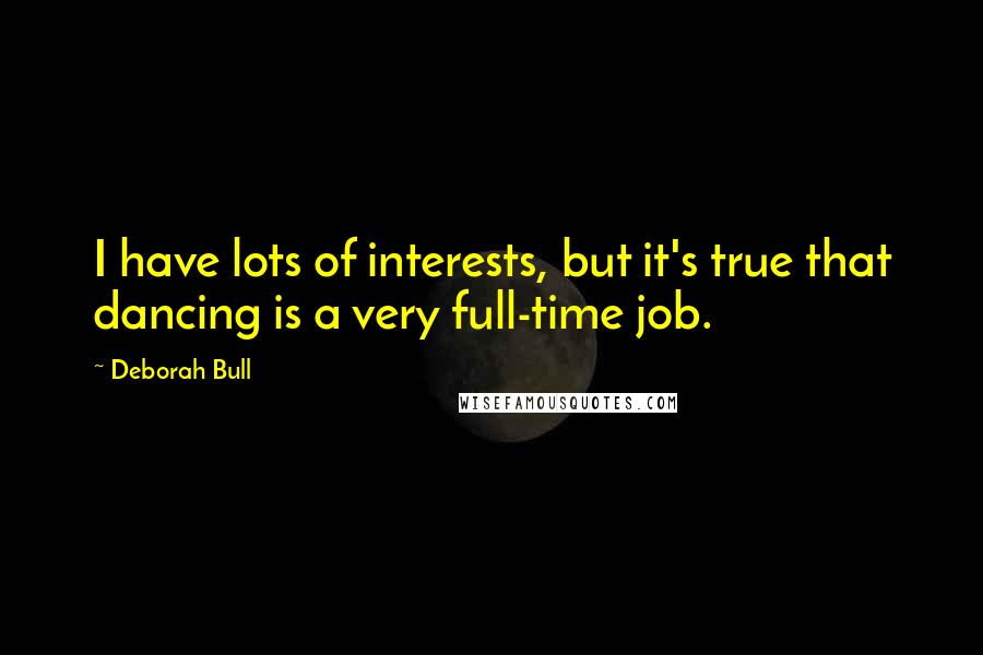 Deborah Bull Quotes: I have lots of interests, but it's true that dancing is a very full-time job.