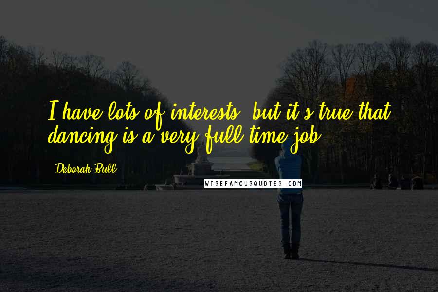 Deborah Bull Quotes: I have lots of interests, but it's true that dancing is a very full-time job.