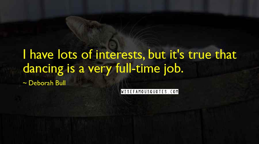 Deborah Bull Quotes: I have lots of interests, but it's true that dancing is a very full-time job.