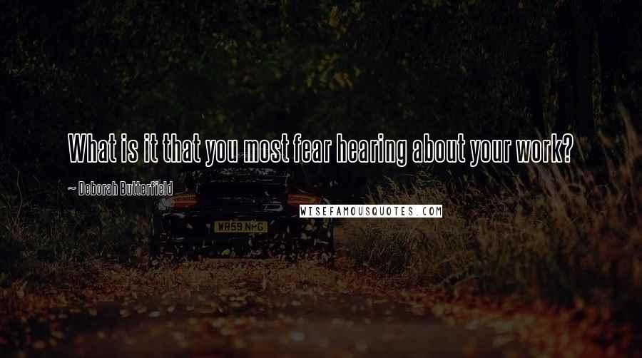 Deborah Butterfield Quotes: What is it that you most fear hearing about your work?