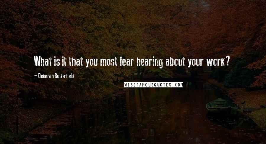 Deborah Butterfield Quotes: What is it that you most fear hearing about your work?