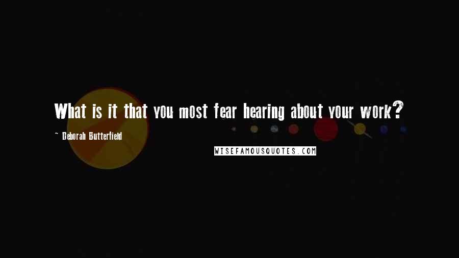 Deborah Butterfield Quotes: What is it that you most fear hearing about your work?