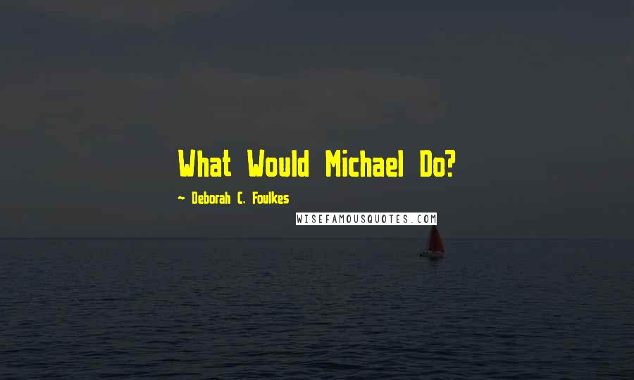 Deborah C. Foulkes Quotes: What Would Michael Do?