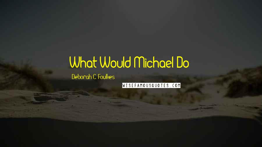 Deborah C. Foulkes Quotes: What Would Michael Do?