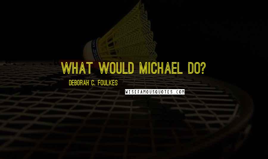 Deborah C. Foulkes Quotes: What Would Michael Do?