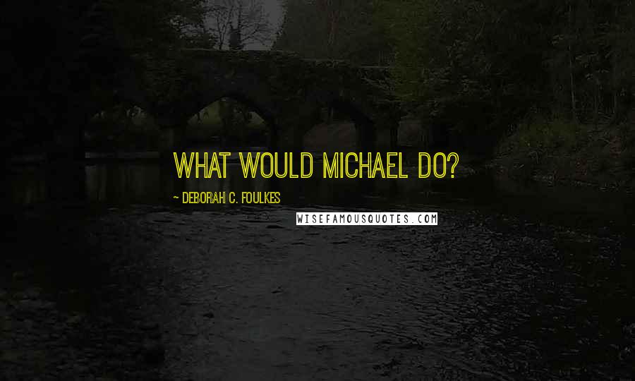 Deborah C. Foulkes Quotes: What Would Michael Do?