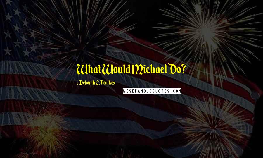 Deborah C. Foulkes Quotes: What Would Michael Do?