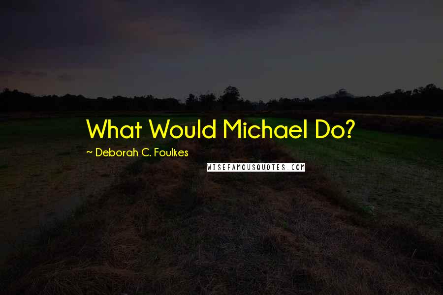 Deborah C. Foulkes Quotes: What Would Michael Do?