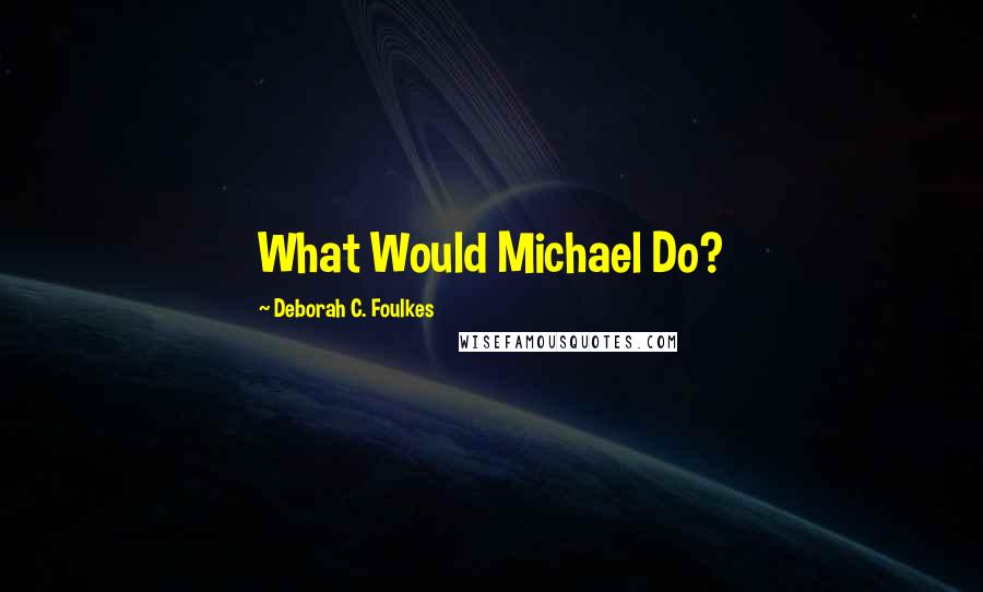 Deborah C. Foulkes Quotes: What Would Michael Do?