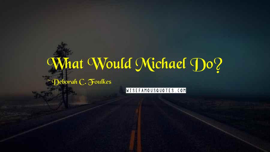 Deborah C. Foulkes Quotes: What Would Michael Do?