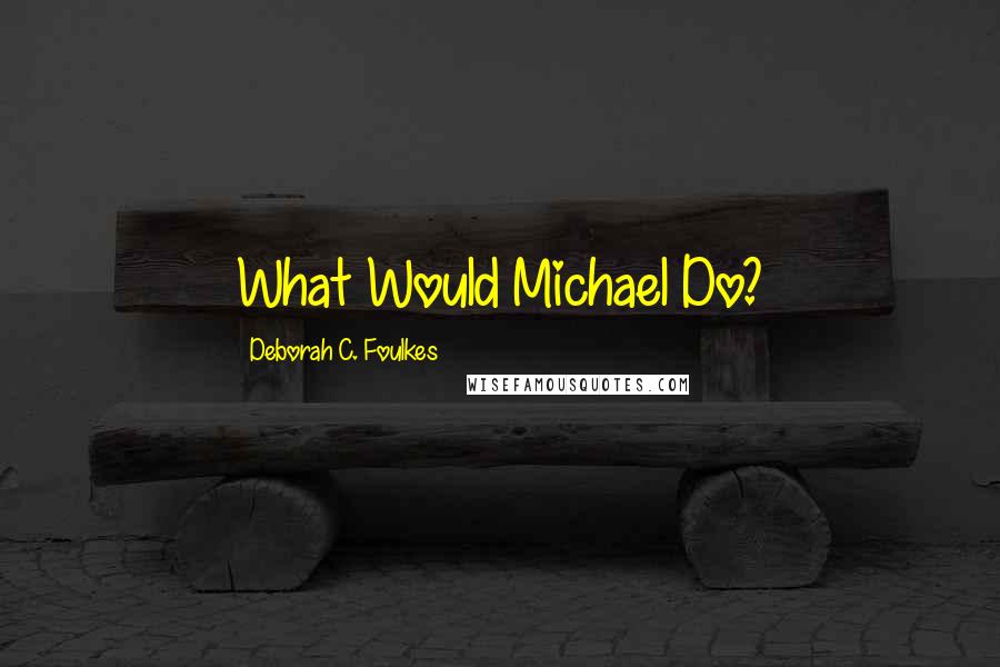 Deborah C. Foulkes Quotes: What Would Michael Do?