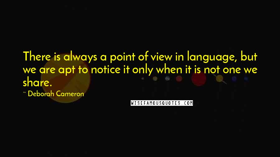 Deborah Cameron Quotes: There is always a point of view in language, but we are apt to notice it only when it is not one we share.