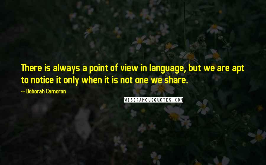 Deborah Cameron Quotes: There is always a point of view in language, but we are apt to notice it only when it is not one we share.