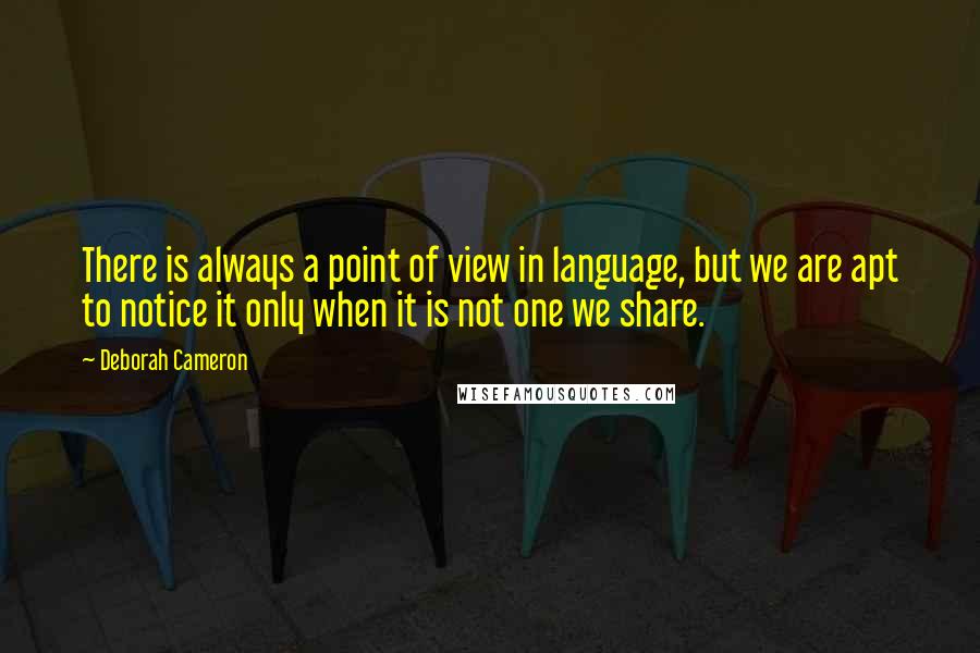 Deborah Cameron Quotes: There is always a point of view in language, but we are apt to notice it only when it is not one we share.