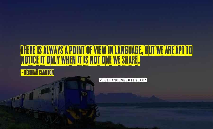 Deborah Cameron Quotes: There is always a point of view in language, but we are apt to notice it only when it is not one we share.