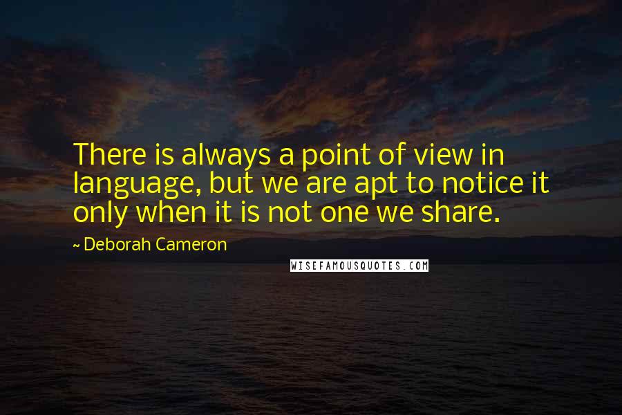 Deborah Cameron Quotes: There is always a point of view in language, but we are apt to notice it only when it is not one we share.